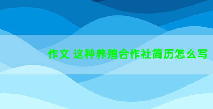 作文 这种养殖合作社简历怎么写